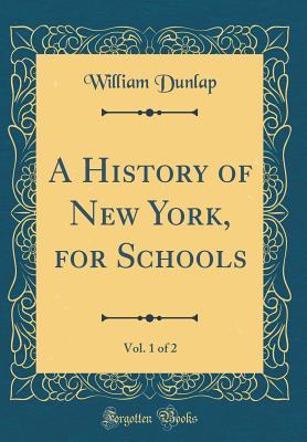 Full Download A History of New York, for Schools, Vol. 1 of 2 (Classic Reprint) - William Dunlap file in ePub