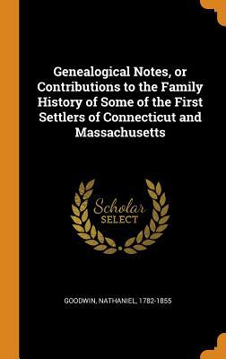 Read Genealogical Notes, or Contributions to the Family History of Some of the First Settlers of Connecticut and Massachusetts - Nathaniel 1782-1855 Goodwin | ePub