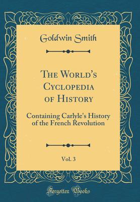 Read The World's Cyclopedia of History, Vol. 3: Containing Carlyle's History of the French Revolution (Classic Reprint) - Goldwin Smith file in PDF