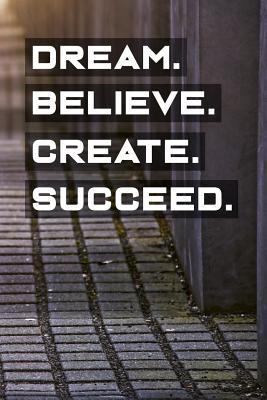 Download Dream Believe Create Succeed: Motivational Notebook (110 Pages, Lined, 6 X 9) -  | PDF