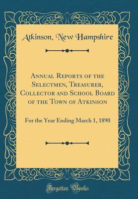 Read Annual Reports of the Selectmen, Treasurer, Collector and School Board of the Town of Atkinson: For the Year Ending March 1, 1890 (Classic Reprint) - Atkinson New Hampshire file in ePub