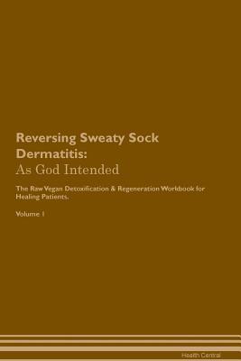 Read Reversing Sweaty Sock Dermatitis: As God Intended The Raw Vegan Plant-Based Detoxification & Regeneration Workbook for Healing Patients. Volume 1 - Health Central file in ePub
