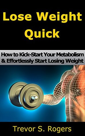 Read Lose Weight Quick: How to Kick-Start Your Metabolism & Effortlessly Start Losing Weight - Trevor S. Rogers | PDF