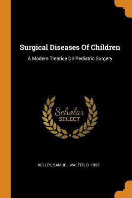Read Online Surgical Diseases of Children: A Modern Treatise on Pediatric Surgery - Samuel W Kelley | PDF