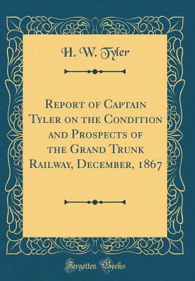 Download Report of Captain Tyler on the Condition and Prospects of the Grand Trunk Railway, December, 1867 (Classic Reprint) - H W Tyler | ePub