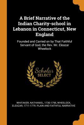Download A Brief Narrative of the Indian Charity-School in Lebanon in Connecticut, New England: Founded and Carried on by That Faithful Servant of God, the Rev. Mr. Eleazar Wheelock - Nathaniel Whitaker | ePub