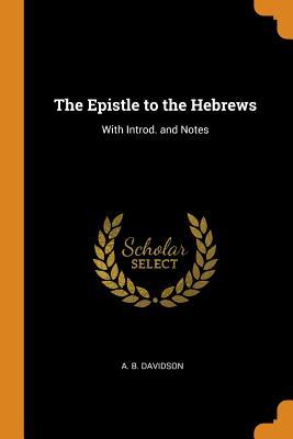 Full Download The Epistle to the Hebrews: With Introd. and Notes - A B Davidson file in PDF