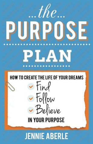 Full Download The Purpose Plan: Create Your Dream Life; Find, Follow, Believe in Your Life Purpose - Jennie Aberle file in ePub