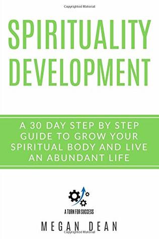Full Download Spirituality Development: A 30-Day Step-By-Step Guide to Grow Your Spiritual Body and Live an Abundant Life - Megan Dean | PDF
