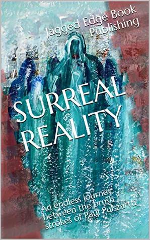 Full Download SURREAL REALITY: An endless journey between the brush strokes of Paul Pulszartti - Jagged Edge Book Publishing | ePub