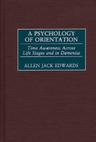 Full Download A Psychology of Orientation: Time Awareness Across Life Stages and in Dementia: Time Awareness Across the Life Stages and in Dementia - Allen J. Edwards | PDF