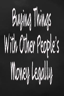 Read Online Buying Things with Other's People Money Legally: Funny Journal for the Office, Buyers, Procurement, Realtors, Real Estate College Lined -  | PDF