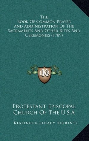 Read Online The Book of Common Prayer and Administration of the Sacraments and Other Rites and Ceremonies (1789) - Protestant Episcopal Church of the U. S. file in PDF