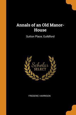 Read Annals of an Old Manor-House: Sutton Place, Guildford - Frederic Harrison file in PDF