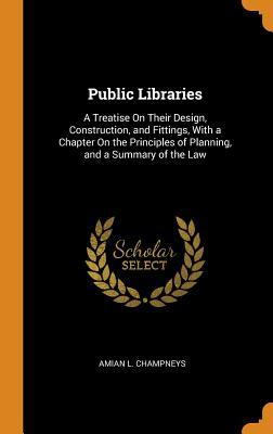 Full Download Public Libraries: A Treatise on Their Design, Construction, and Fittings, with a Chapter on the Principles of Planning, and a Summary of the Law - Amian L Champneys file in ePub