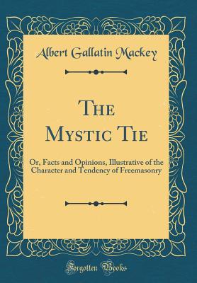 Full Download The Mystic Tie: Or, Facts and Opinions, Illustrative of the Character and Tendency of Freemasonry (Classic Reprint) - Albert Gallatin Mackey | ePub
