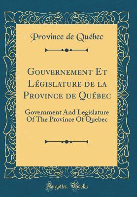 Read Online Gouvernement Et L�gislature de la Province de Qu�bec: Government and Legislature of the Province of Quebec (Classic Reprint) - Province de Quebec | PDF