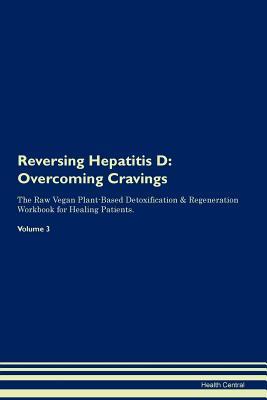 Read Online Reversing Hepatitis D: Overcoming Cravings The Raw Vegan Plant-Based Detoxification & Regeneration Workbook for Healing Patients. Volume 3 - Health Central | ePub