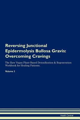 Read Online Reversing Junctional Epidermolysis Bullosa Gravis: Overcoming Cravings The Raw Vegan Plant-Based Detoxification & Regeneration Workbook for Healing Patients. Volume 3 - Health Central file in PDF