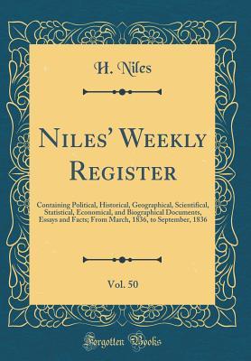 Read Niles' Weekly Register, Vol. 50: Containing Political, Historical, Geographical, Scientifical, Statistical, Economical, and Biographical Documents, Essays and Facts; From March, 1836, to September, 1836 (Classic Reprint) - H Niles | ePub