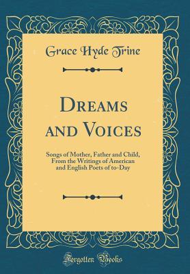 Read Dreams and Voices: Songs of Mother, Father and Child, from the Writings of American and English Poets of To-Day (Classic Reprint) - Grace Hyde Trine | ePub