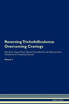 Download Reversing Trichofolliculoma: Overcoming Cravings The Raw Vegan Plant-Based Detoxification & Regeneration Workbook for Healing Patients. Volume 3 - Health Central | PDF