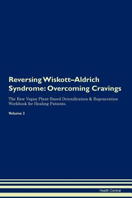 Read Online Reversing Wiskott-Aldrich Syndrome: Overcoming Cravings The Raw Vegan Plant-Based Detoxification & Regeneration Workbook for Healing Patients. Volume 3 - Health Central | PDF