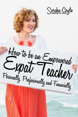Full Download How to Be an Empowered Expat Teacher: Personally, Professionally and Financially - Sorcha Coyle file in PDF