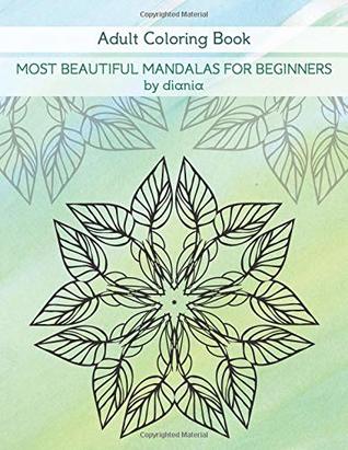 Read Online Most Beautiful Mandalas For Beginners: Adult Coloring Book (Diania Arts) - Diania | PDF