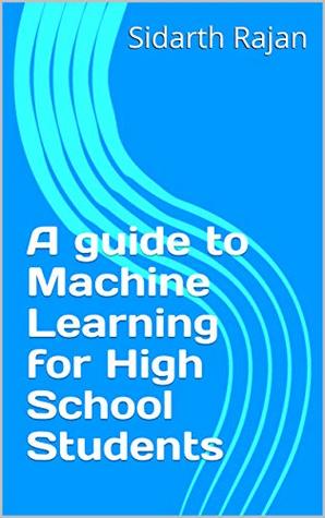 Read A guide to Machine Learning for High School Students - Sidarth Rajan | PDF