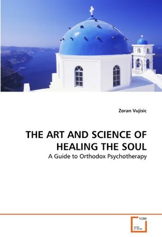 Download THE ART AND SCIENCE OF HEALING THE SOUL: A Guide to Orthodox Psychotherapy - Zoran Vujisic file in ePub