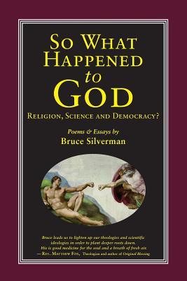Download SO WHAT HAPPENED TO GOD, Religion, Science, and Democracy?: Poems & Essays - Bruce Silverman | PDF