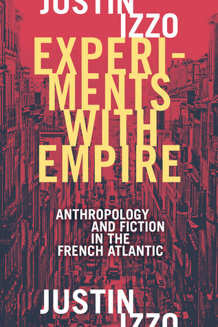 Read Online Experiments with Empire: Anthropology and Fiction in the French Atlantic - Justin Izzo file in ePub