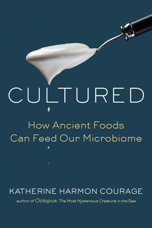 Full Download Cultured: How Ancient Foods Can Feed Our Microbiome - Katherine Harmon Courage | PDF