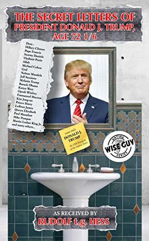 Read Online The Secret Letters of President Donald J. Trump, Age 72 1/6 (Wiseguy Satire Series Book 1) - Rudolf t.g. Hess file in PDF