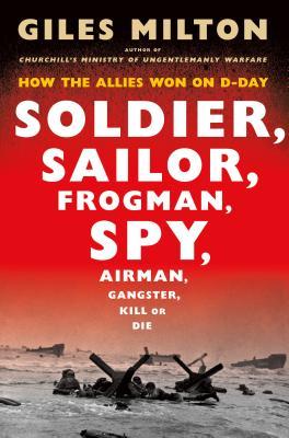 Read Soldier, Sailor, Frogman, Spy, Airman, Gangster, Kill or Die: How the Allies Won on D-Day - Giles Milton | PDF