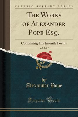 Read Online The Works of Alexander Pope Esq., Vol. 1 of 9: Containing His Juvenile Poems (Classic Reprint) - Alexander Pope | ePub