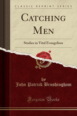 Read Online Catching Men: Studies in Vital Evangelism (Classic Reprint) - John Patrick Brushingham | PDF