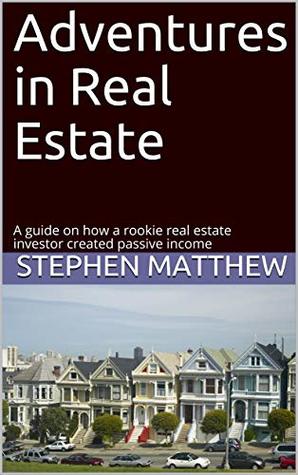 Full Download Adventures in Real Estate: A guide on how a rookie real estate investor created passive income - Stephen Matthew | ePub
