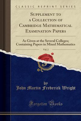 Read Supplement to a Collection of Cambridge Mathematical Examination Papers, Vol. 2: As Given at the Several Colleges; Containing Papers in Mixed Mathematics (Classic Reprint) - John Martin Frederick Wright file in PDF