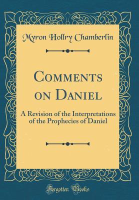 Read Online Comments on Daniel: A Revision of the Interpretations of the Prophecies of Daniel (Classic Reprint) - Myron Hollry Chamberlin | ePub