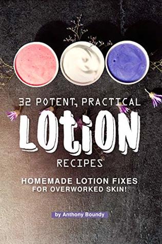 Read Online 32 Potent, Practical Lotion Recipes: Homemade Lotion Fixes for Overworked Skin! - Anthony Boundy file in ePub