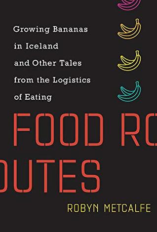 Download Food Routes: Growing Bananas in Iceland and Other Tales from the Logistics of Eating (The MIT Press) - Robyn Metcalfe | ePub
