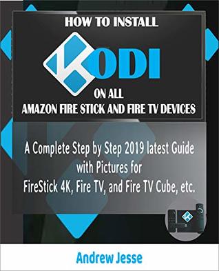 Download HOW TO INSTALL KODI ON ALL AMAZON FIRESTICK AND FIRE TV DEVICES: A Complete Step by Step 2019 latest Guide with Pictures for FireStick 4K, Fire TV, and Fire TV Cube, etc. - Andrew Jesse file in ePub
