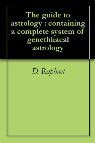 Full Download The guide to astrology : containing a complete system of genethliacal astrology - D. Raphael | ePub