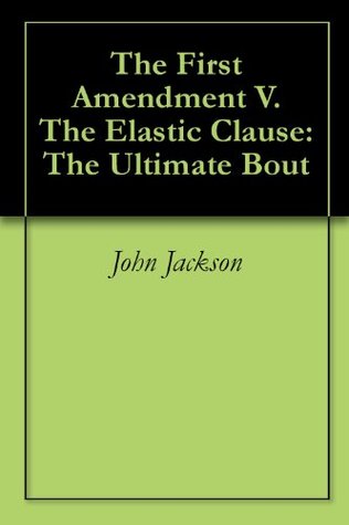 Full Download The First Amendment V. The Elastic Clause: The Ultimate Bout - John Jackson | PDF