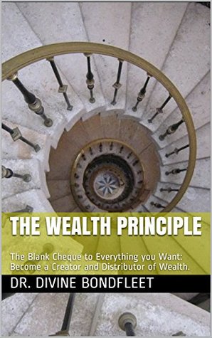 Read Online THE WEALTH PRINCIPLE: The Blank Cheque to Everything you Want: Become a Creator and Distributor of Wealth. - Dr. Divine Bondfleet | ePub