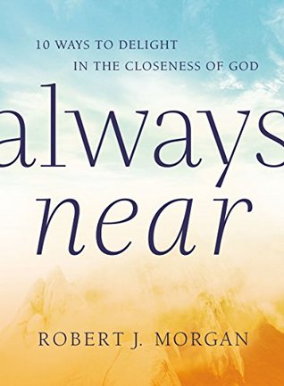 Read Online Always Near: 10 Ways to Delight in the Closeness of God - Robert J. Morgan | ePub