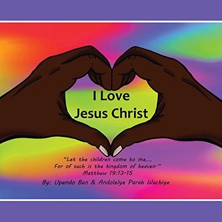 Read Online I love Jesus Christ Let the children come to me, For of such is the kingdom of heaven. Matthew 19:13-15 - Upendo Ben file in PDF