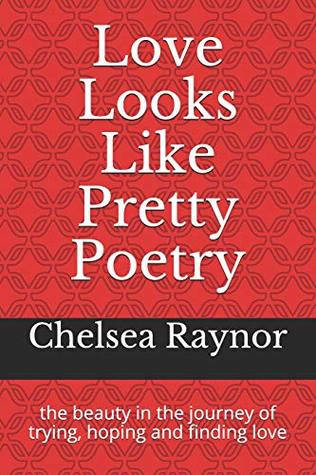 Read Online Love Looks Like Pretty Poetry: the beauty in the journey of trying, hoping and finding love - Chelsea Raynor file in PDF